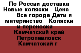 По России доставка.Новые коляски › Цена ­ 500 - Все города Дети и материнство » Коляски и переноски   . Камчатский край,Петропавловск-Камчатский г.